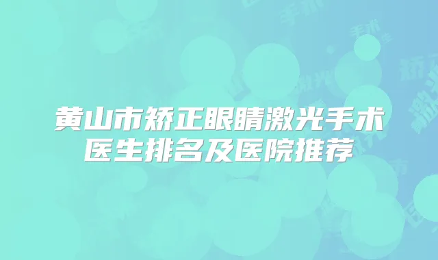 黄山市矫正眼睛激光手术医生排名及医院推荐