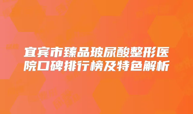 宜宾市臻品玻尿酸整形医院口碑排行榜及特色解析