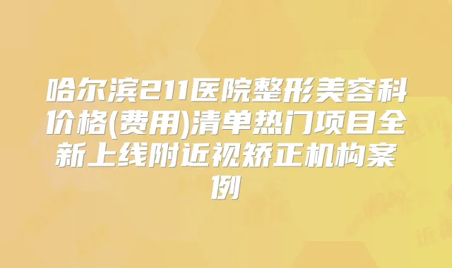 哈尔滨211医院整形美容科价格(费用)清单热门项目全新上线附近视矫正机构案例