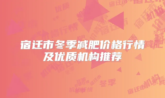 宿迁市冬季减肥价格行情及优质机构推荐