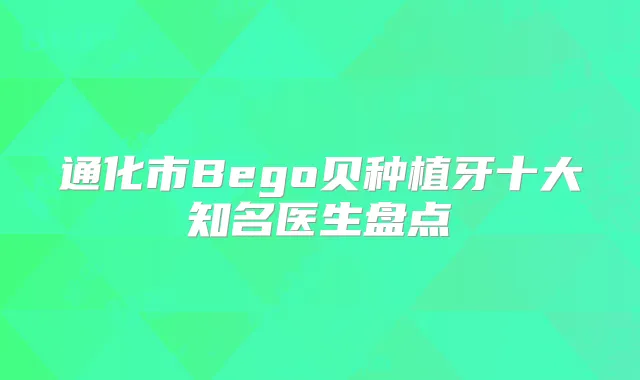 通化市Bego贝种植牙十大知名医生盘点