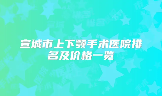 宣城市上下颚手术医院排名及价格一览