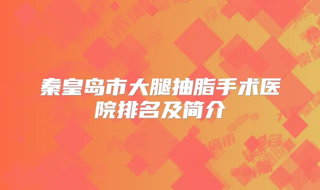 秦皇岛市大腿抽脂手术医院排名及简介