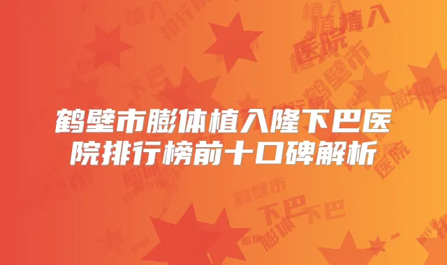 鹤壁市膨体植入隆下巴医院排行榜前十口碑解析