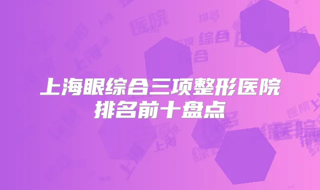 上海眼综合三项整形医院排名前十盘点