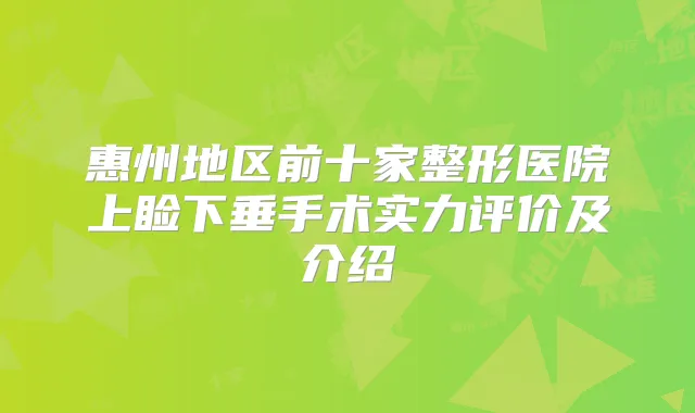 惠州地区前十家整形医院上睑下垂手术实力评价及介绍