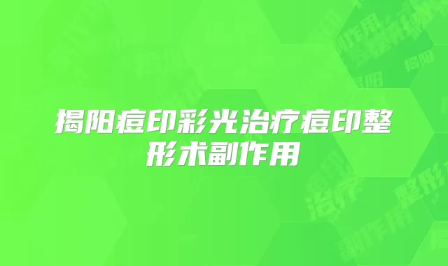 揭阳痘印彩光痘印整形术副作用