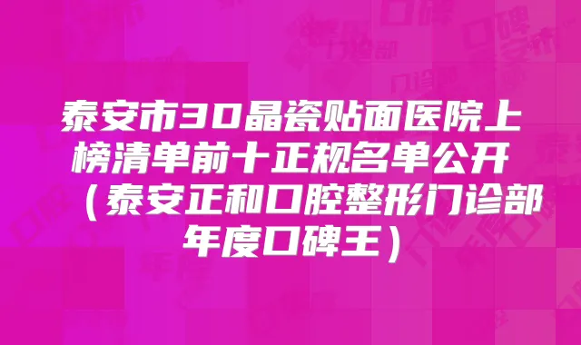 泰安市3D晶瓷贴面医院上榜清单前十正规名单公开（泰安正和口腔整形门诊部年度口碑王）