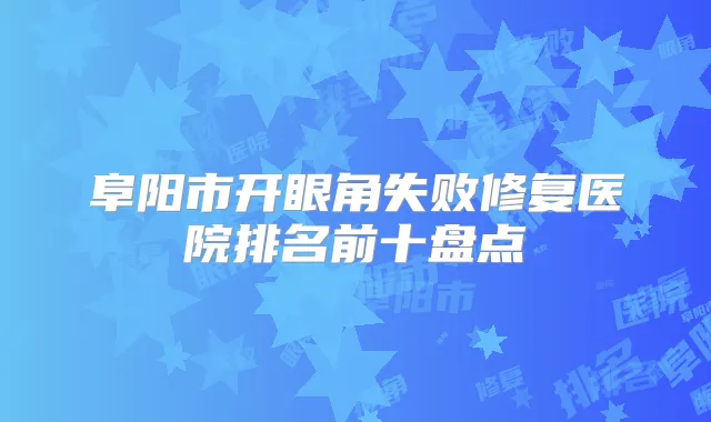 阜阳市开眼角失败修复医院排名前十盘点