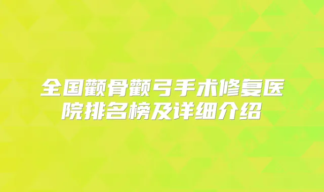 全国颧骨颧弓手术修复医院排名榜及详细介绍