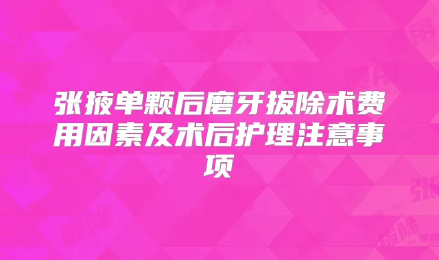张掖单颗后磨牙拔除术费用因素及术后护理注意事项