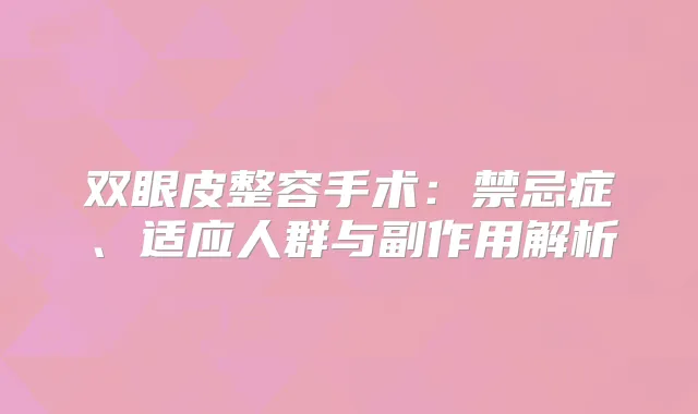双眼皮整容手术：禁忌症、适应人群与副作用解析