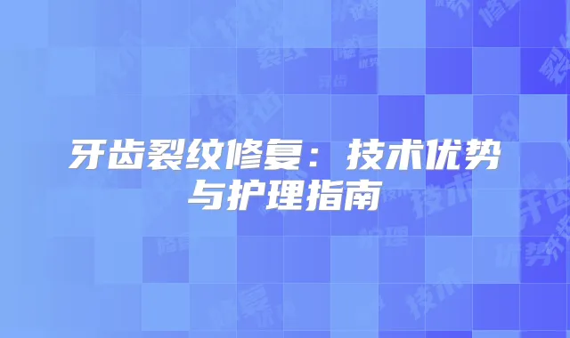 牙齿裂纹修复：技术优势与护理指南