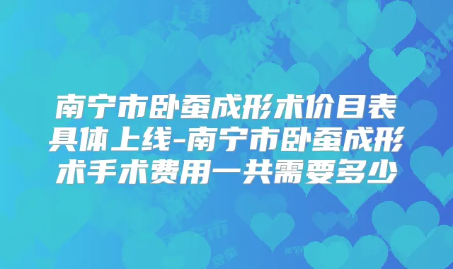 南宁市卧蚕成形术价目表具体上线-南宁市卧蚕成形术手术费用一共需要多少