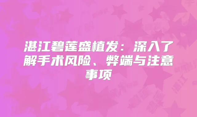湛江碧莲盛植发：深入了解手术风险、弊端与注意事项