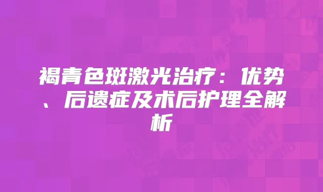 褐青色斑激光：优势、后遗症及术后护理全解析