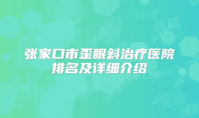 张家口市歪眼斜医院排名及详细介绍