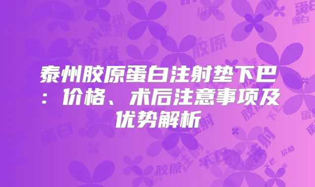 泰州胶原蛋白注射垫下巴：价格、术后注意事项及优势解析
