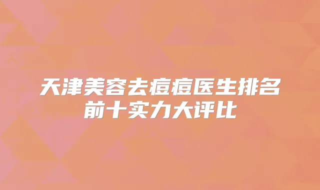 天津美容去痘痘医生排名前十实力大评比