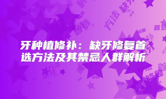牙种植修补：缺牙修复首选方法及其禁忌人群解析