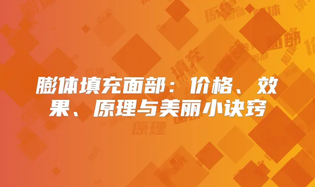 膨体填充面部：价格、效果、原理与美丽小诀窍