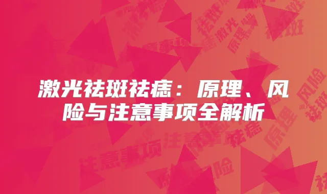 激光祛斑祛痣：原理、风险与注意事项全解析