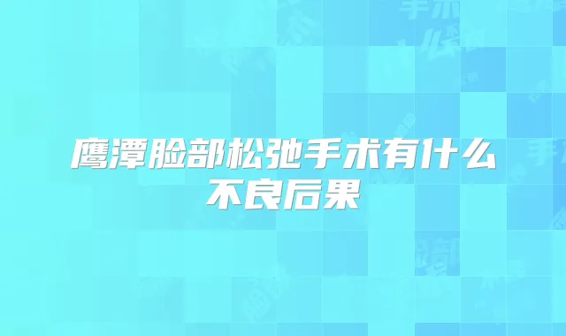 鹰潭脸部松弛手术有什么不良后果