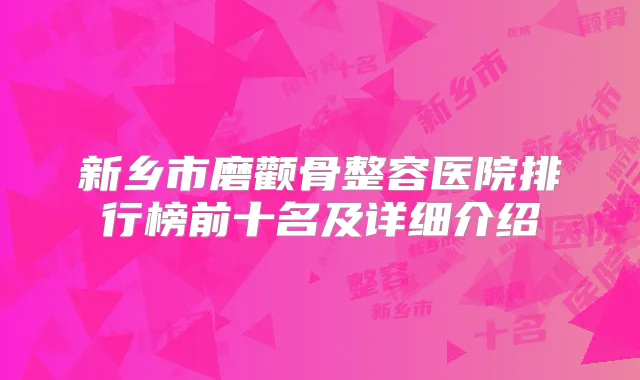 新乡市磨颧骨整容医院排行榜前十名及详细介绍