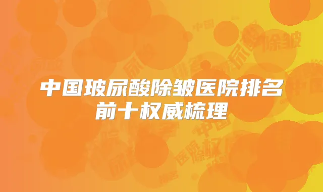中国玻尿酸除皱医院排名前十梳理