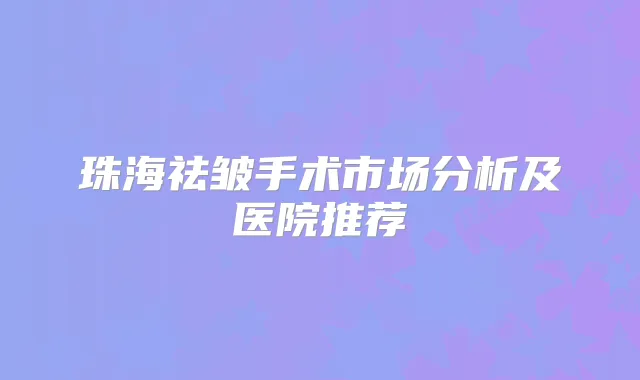 珠海祛皱手术市场分析及医院推荐