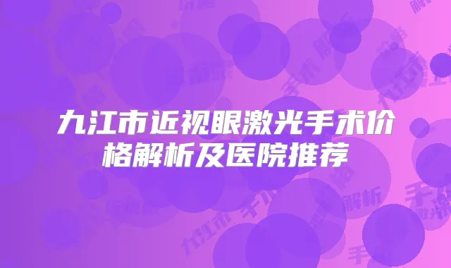 九江市近视眼激光手术价格解析及医院推荐