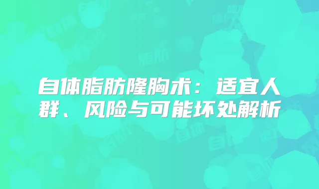 自体脂肪隆胸术：适宜人群、风险与可能坏处解析