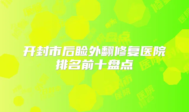 开封市后睑外翻修复医院排名前十盘点