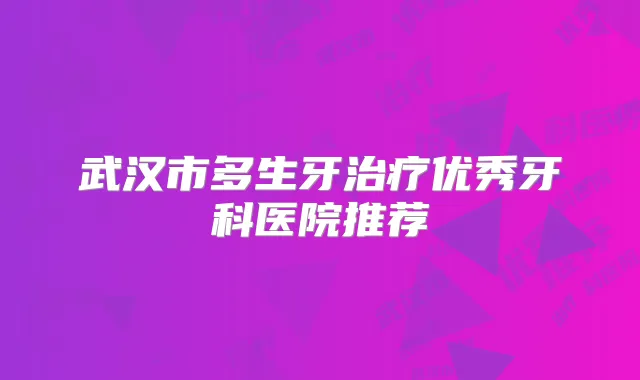武汉市多生牙优秀牙科医院推荐
