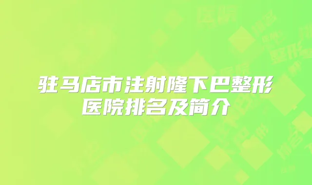 驻马店市注射隆下巴整形医院排名及简介