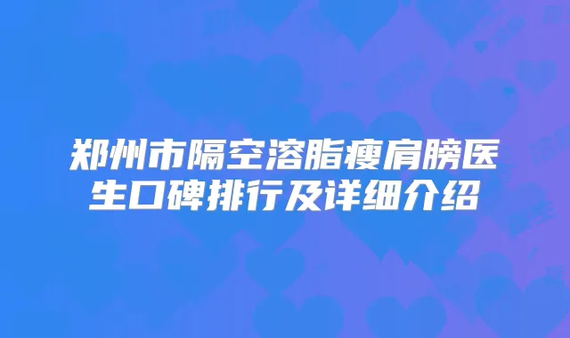 郑州市隔空溶脂瘦肩膀医生口碑排行及详细介绍
