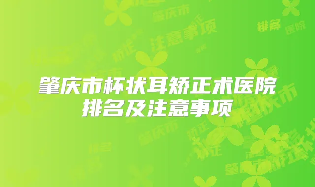 肇庆市杯状耳矫正术医院排名及注意事项