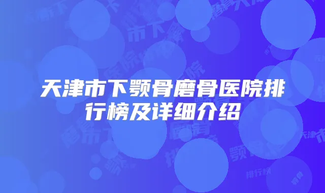 天津市下颚骨磨骨医院排行榜及详细介绍