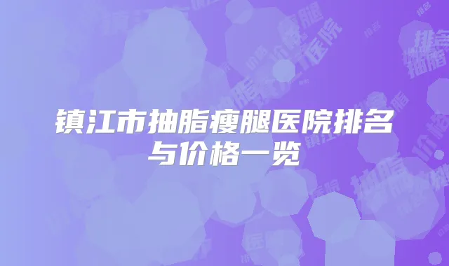 镇江市抽脂瘦腿医院排名与价格一览
