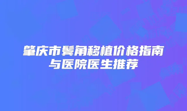 肇庆市鬓角移植价格指南与医院医生推荐