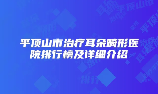 平顶山市耳朵畸形医院排行榜及详细介绍