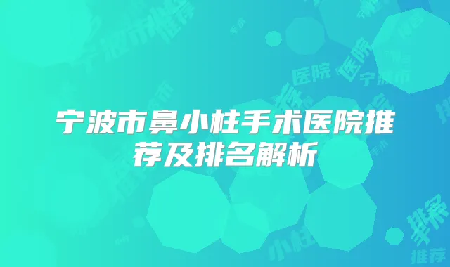 宁波市鼻小柱手术医院推荐及排名解析
