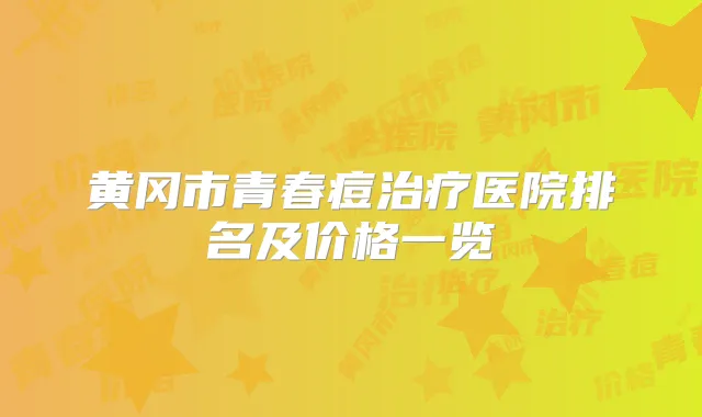 黄冈市青春痘医院排名及价格一览