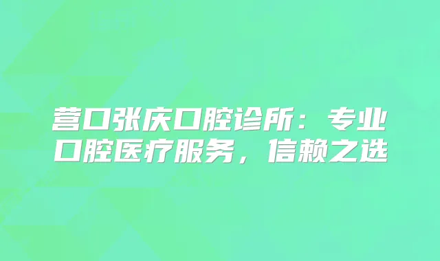营口张庆口腔诊所：专业口腔医疗服务，信赖之选