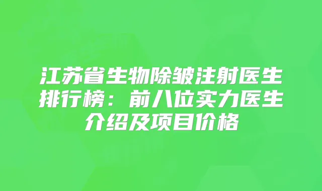 江苏省生物除皱注射医生排行榜：前八位实力医生介绍及项目价格