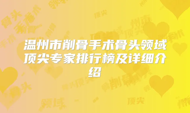 温州市削骨手术骨头领域专家排行榜及详细介绍