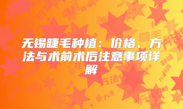 无锡睫毛种植：价格、方法与术前术后注意事项详解