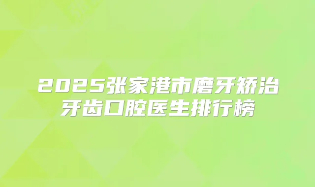 2025张家港市磨牙矫治牙齿口腔医生排行榜
