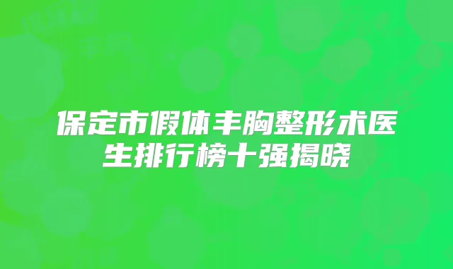 保定市假体丰胸整形术医生排行榜十强揭晓