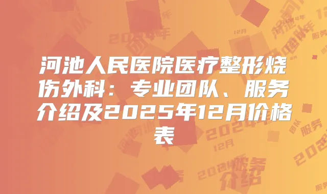 河池人民医院医疗整形烧伤外科：专业团队、服务介绍及2025年12月价格表